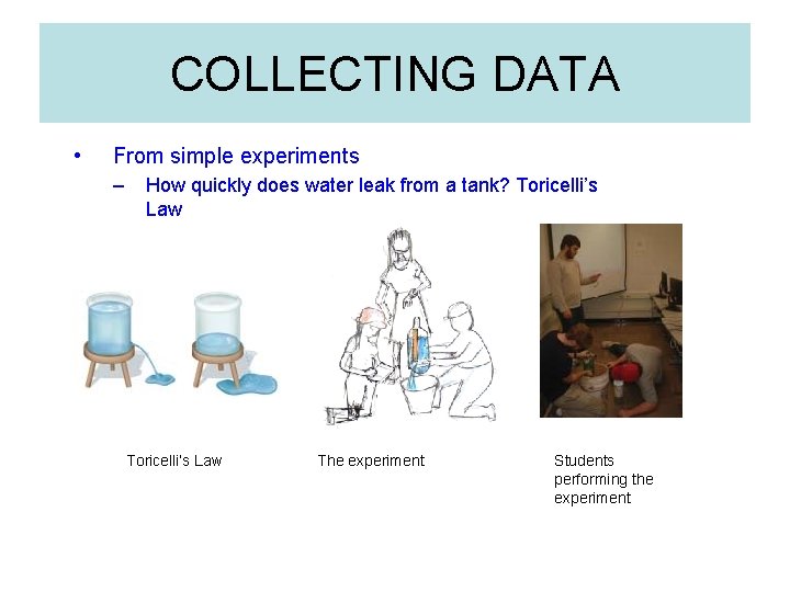COLLECTING DATA • From simple experiments – How quickly does water leak from a