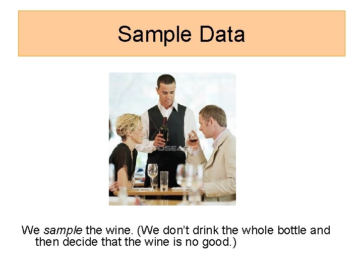 Sample Data We sample the wine. (We don’t drink the whole bottle and then