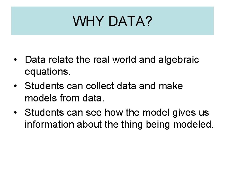 WHY DATA? • Data relate the real world and algebraic equations. • Students can