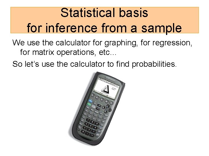 Statistical basis for inference from a sample We use the calculator for graphing, for