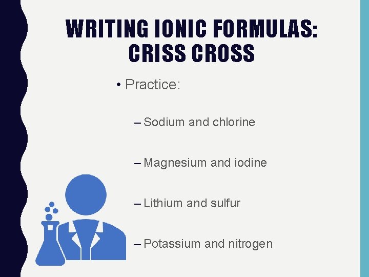 WRITING IONIC FORMULAS: CRISS CROSS • Practice: – Sodium and chlorine – Magnesium and