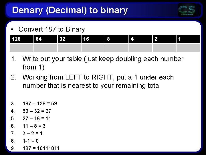 Denary (Decimal) to binary • Convert 187 to Binary 128 64 32 16 8 Denary (Decimal) to binary • Convert 187 to Binary 128 64 32 16 8