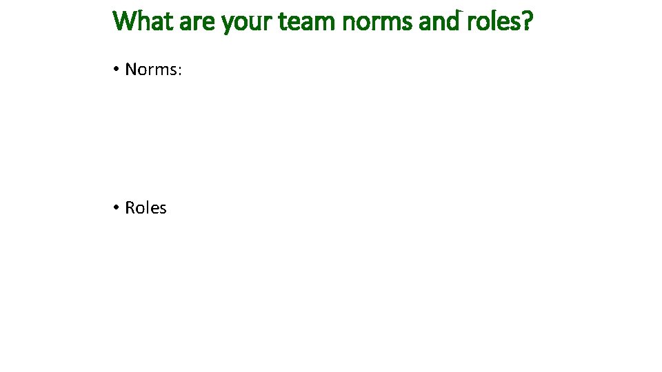 What are your team norms and roles? • Norms: • Roles 