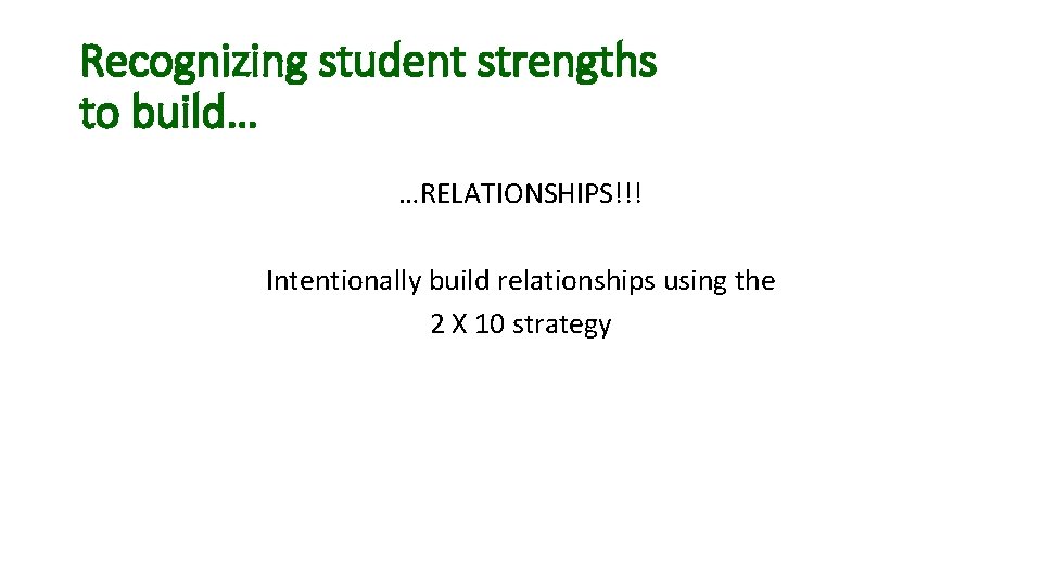 Recognizing student strengths to build… …RELATIONSHIPS!!! Intentionally build relationships using the 2 X 10