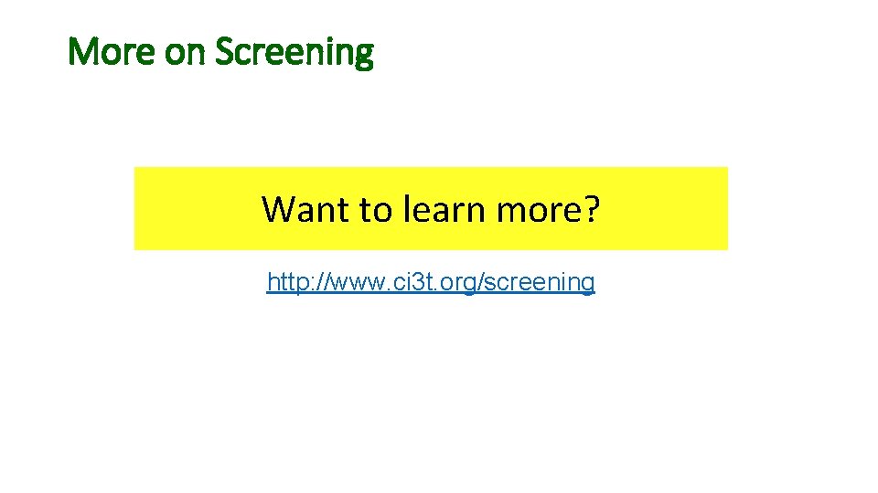 More on Screening Want to learn more? http: //www. ci 3 t. org/screening 