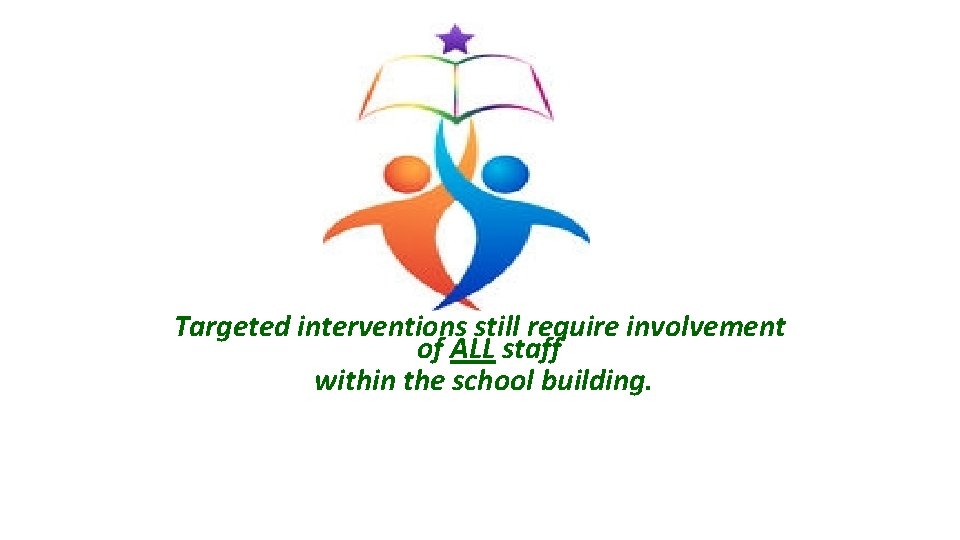 Targeted interventions still require involvement of ALL staff within the school building. 