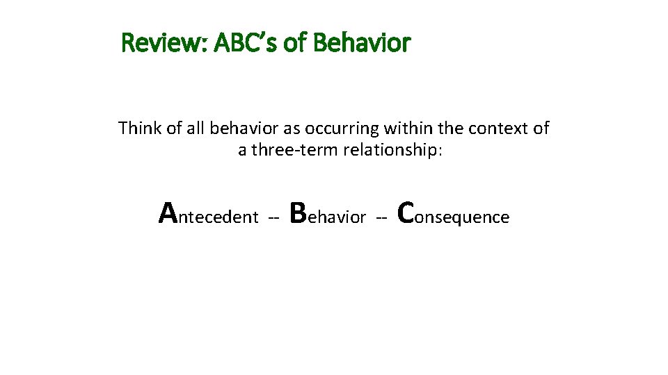 Review: ABC’s of Behavior Think of all behavior as occurring within the context of