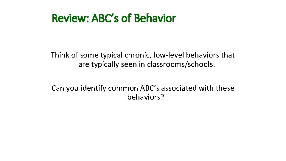 Review: ABC’s of Behavior Think of some typical chronic, low-level behaviors that are typically