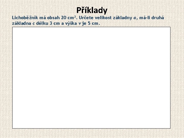 Příklady Lichoběžník má obsah 20 cm 2. Určete velikost základny a, má-li druhá základna