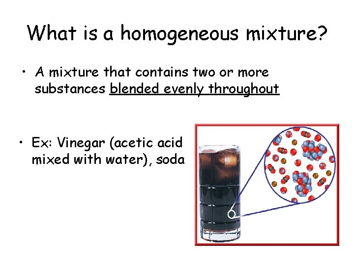 What is a homogeneous mixture? • A mixture that contains two or more substances