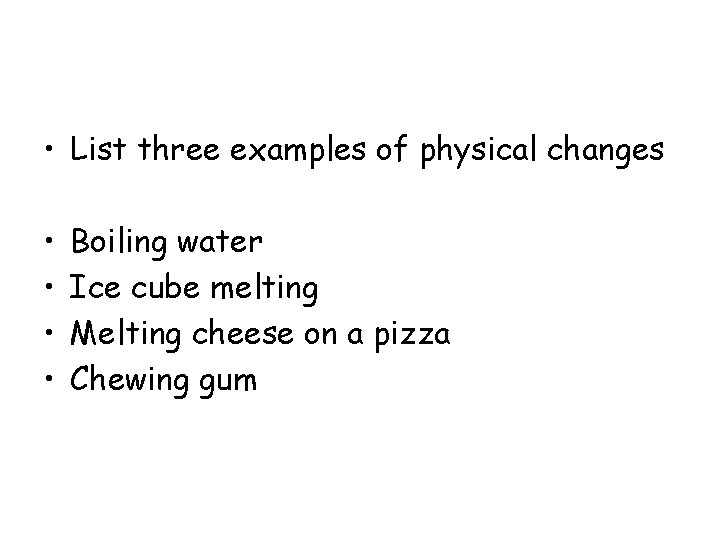  • List three examples of physical changes • • Boiling water Ice cube