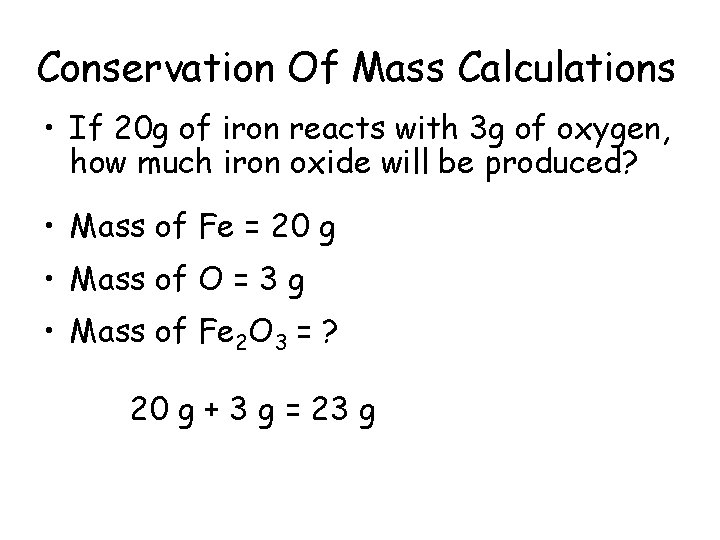 Conservation Of Mass Calculations • If 20 g of iron reacts with 3 g