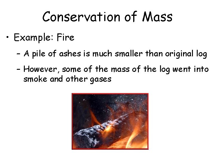 Conservation of Mass • Example: Fire – A pile of ashes is much smaller
