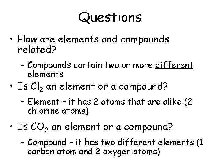 Questions • How are elements and compounds related? – Compounds contain two or more