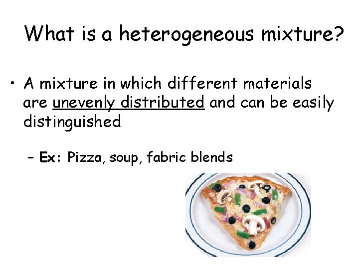 What is a heterogeneous mixture? • A mixture in which different materials are unevenly
