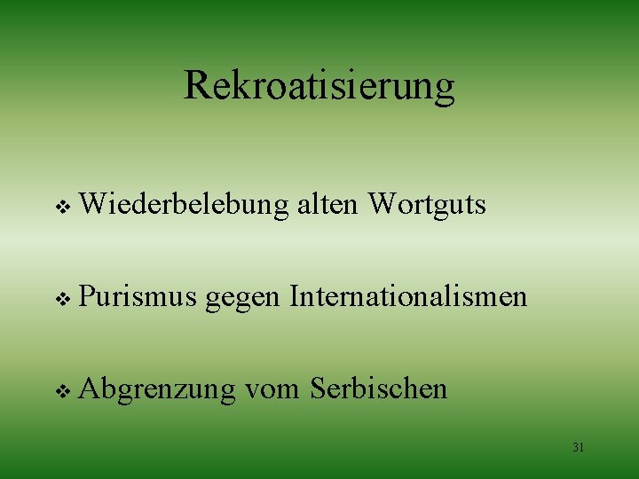 Rekroatisierung v Wiederbelebung alten Wortguts v Purismus gegen Internationalismen v Abgrenzung vom Serbischen 31