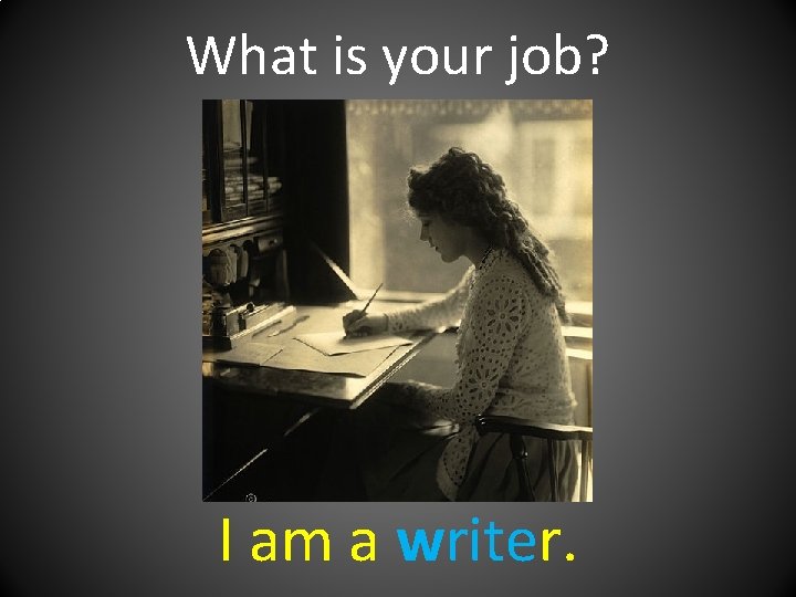 What is your job? I am a writer. 