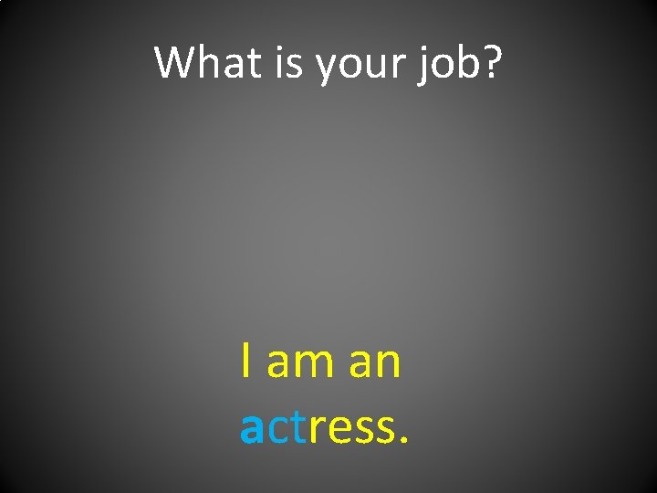 What is your job? I am an actress. 