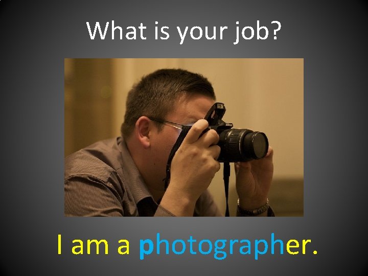 What is your job? I am a photographer. 