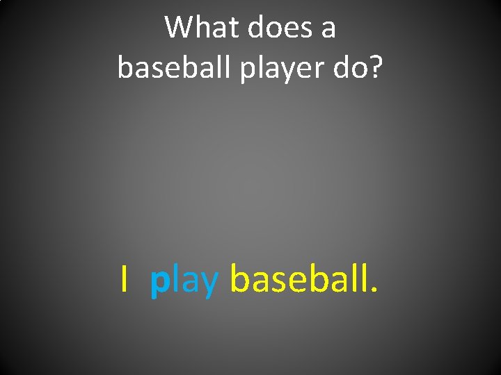 What does a baseball player do? I play baseball. 