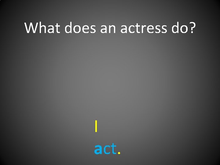 What does an actress do? I act. 