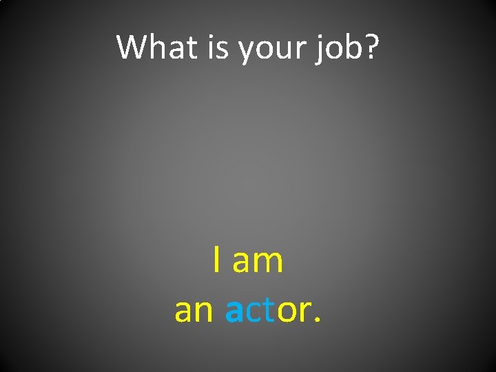 What is your job? I am an actor. 