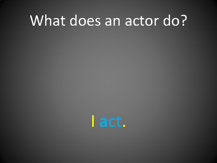 What does an actor do? I act. 