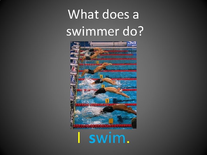 What does a swimmer do? I swim. 