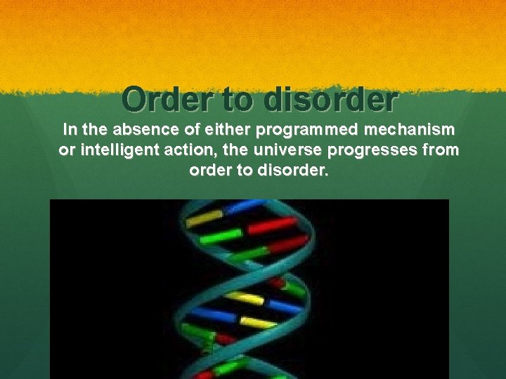 Order to disorder In the absence of either programmed mechanism or intelligent action, the