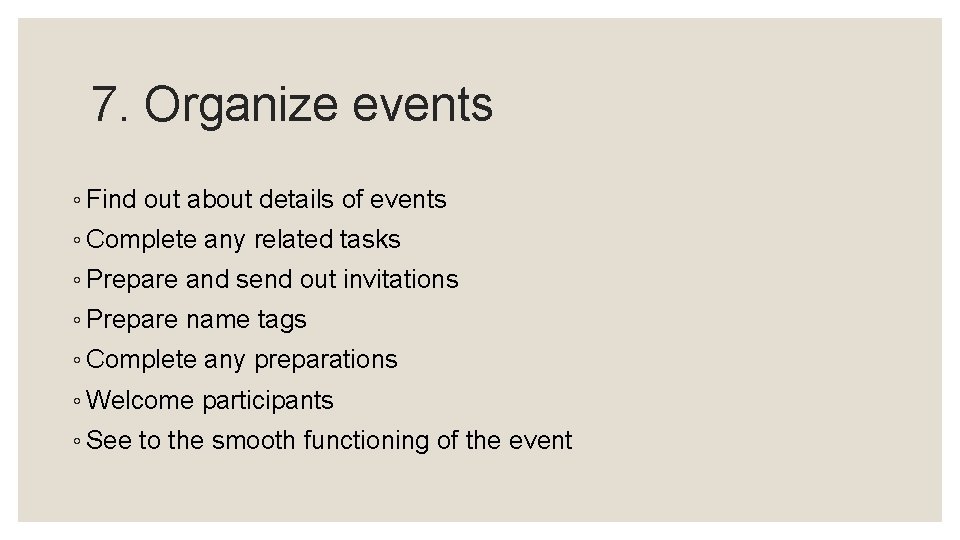 7. Organize events ◦ Find out about details of events ◦ Complete any related