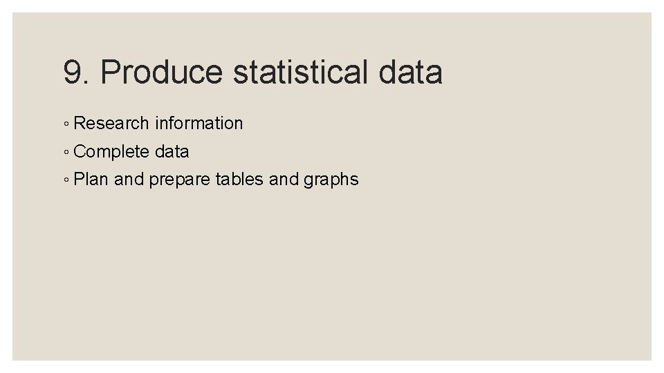 9. Produce statistical data ◦ Research information ◦ Complete data ◦ Plan and prepare