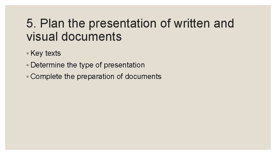 5. Plan the presentation of written and visual documents ◦ Key texts ◦ Determine