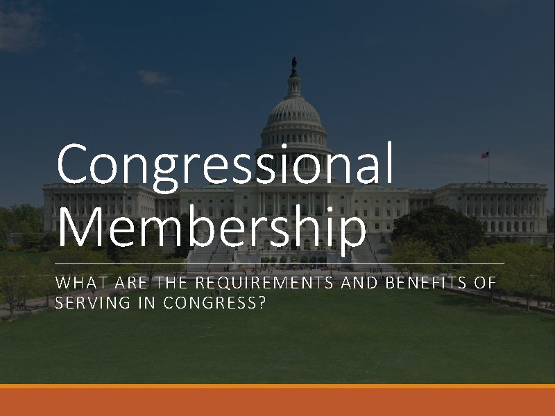 Congressional Membership WHAT ARE THE REQUIREMENTS AND BENEFITS OF SERVING IN CONGRESS? 