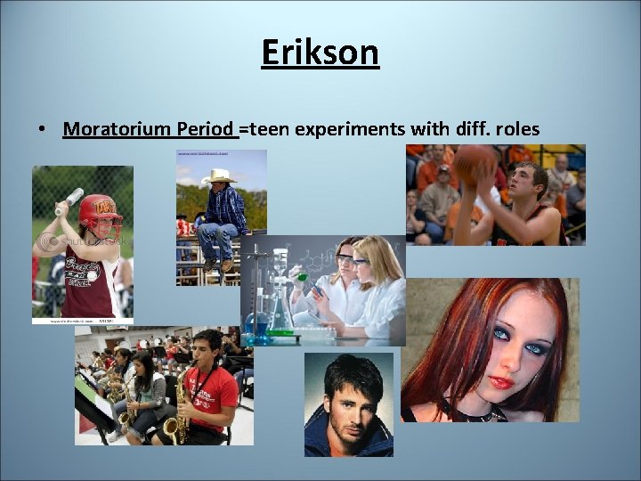 Erikson • Moratorium Period =teen experiments with diff. roles 