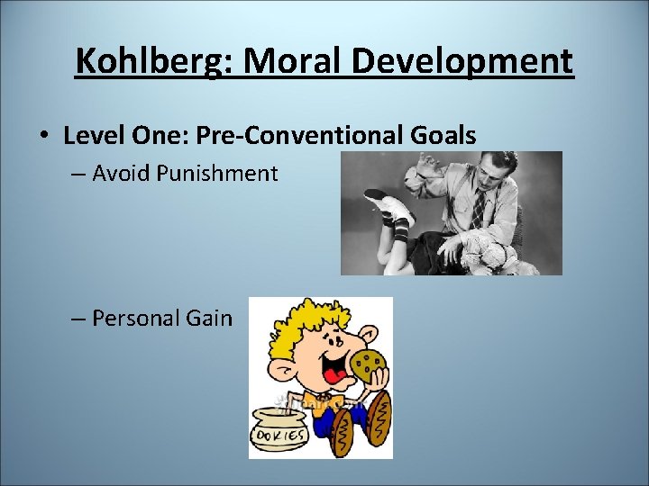 Kohlberg: Moral Development • Level One: Pre-Conventional Goals – Avoid Punishment – Personal Gain