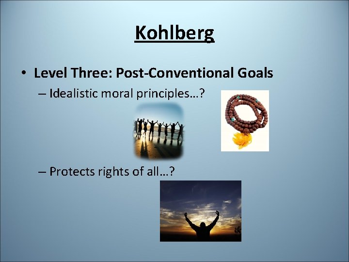 Kohlberg • Level Three: Post-Conventional Goals – Idealistic moral principles…? – Protects rights of