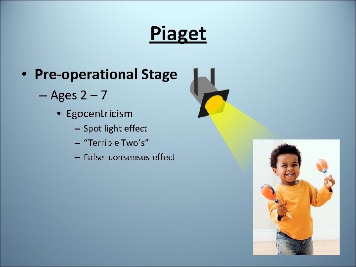 Piaget • Pre-operational Stage – Ages 2 – 7 • Egocentricism – Spot light