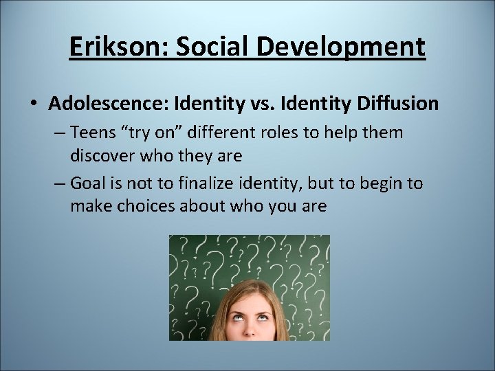 Erikson: Social Development • Adolescence: Identity vs. Identity Diffusion – Teens “try on” different