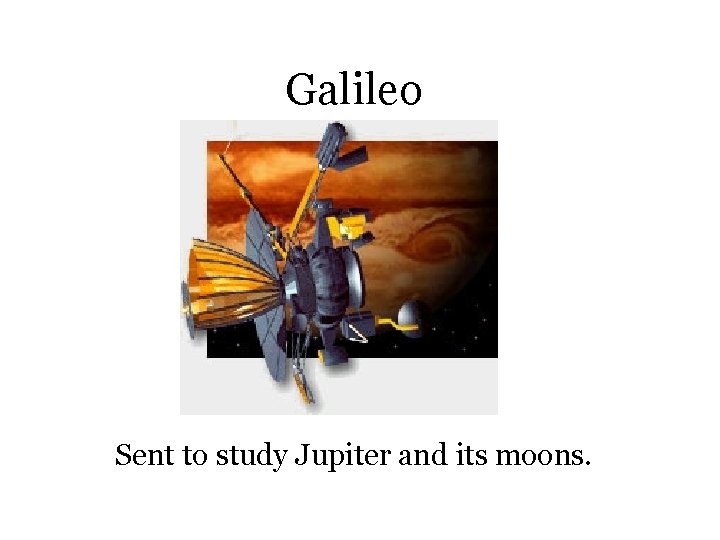Galileo Sent to study Jupiter and its moons. 