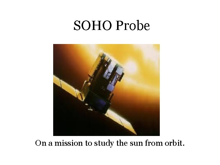 SOHO Probe On a mission to study the sun from orbit. 