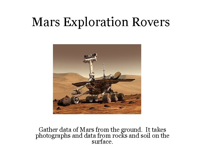 Mars Exploration Rovers Gather data of Mars from the ground. It takes photographs and