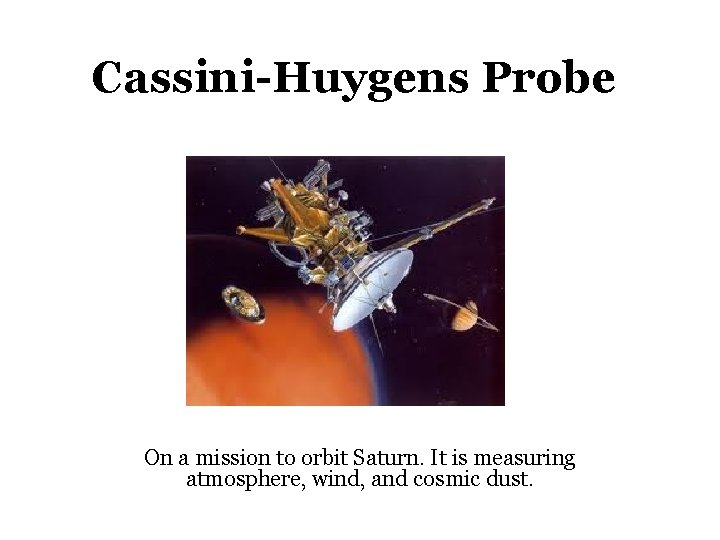 Cassini-Huygens Probe On a mission to orbit Saturn. It is measuring atmosphere, wind, and