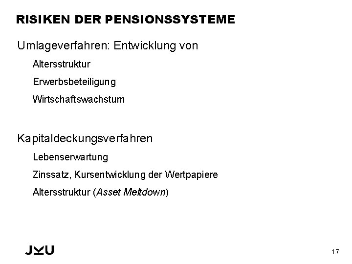 RISIKEN DER PENSIONSSYSTEME Umlageverfahren: Entwicklung von Altersstruktur Erwerbsbeteiligung Wirtschaftswachstum Kapitaldeckungsverfahren Lebenserwartung Zinssatz, Kursentwicklung der