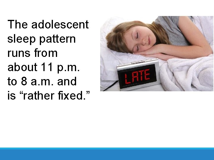 The adolescent sleep pattern runs from about 11 p. m. to 8 a. m.
