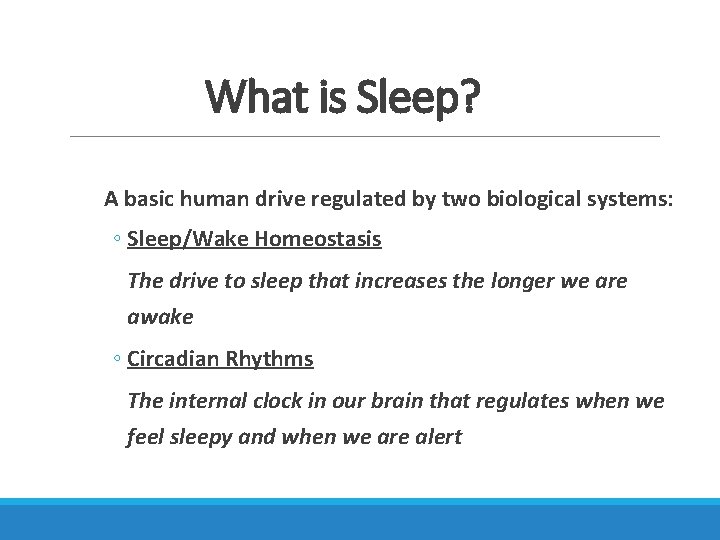 What is Sleep? A basic human drive regulated by two biological systems: ◦ Sleep/Wake