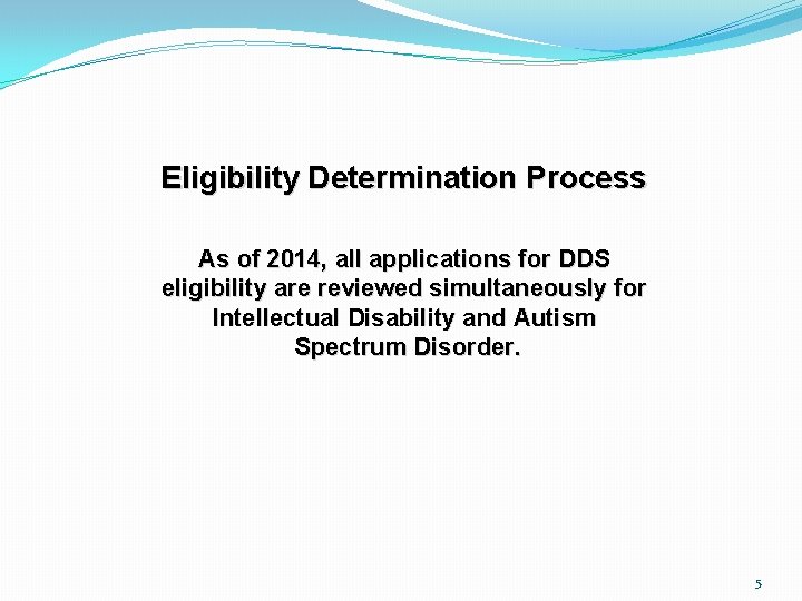 Eligibility Determination Process As of 2014, all applications for DDS eligibility are reviewed simultaneously