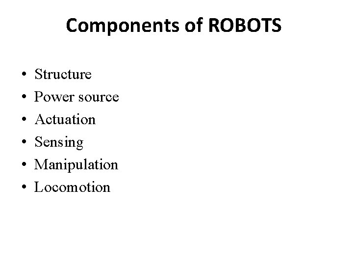 Components of ROBOTS • • • Structure Power source Actuation Sensing Manipulation Locomotion 