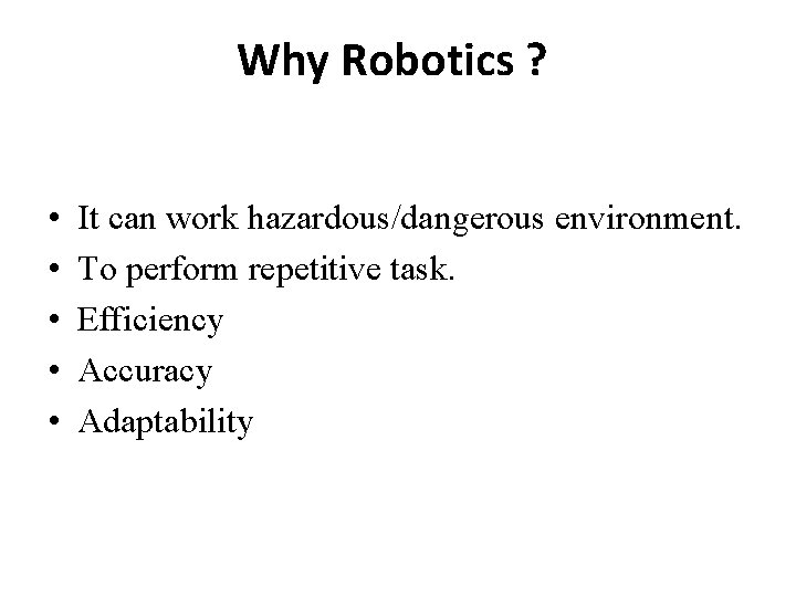 Why Robotics ? • • • Speed. It can work hazardous/dangerous environment. To perform