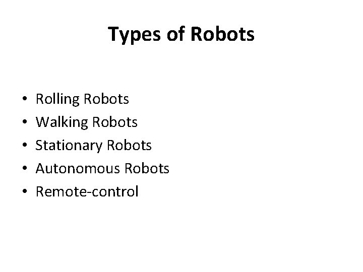 Types of Robots • • • Mobile Robots Rolling Robots Walking Robots Stationary Robots
