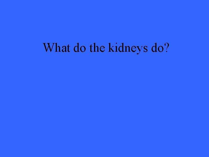 What do the kidneys do? 